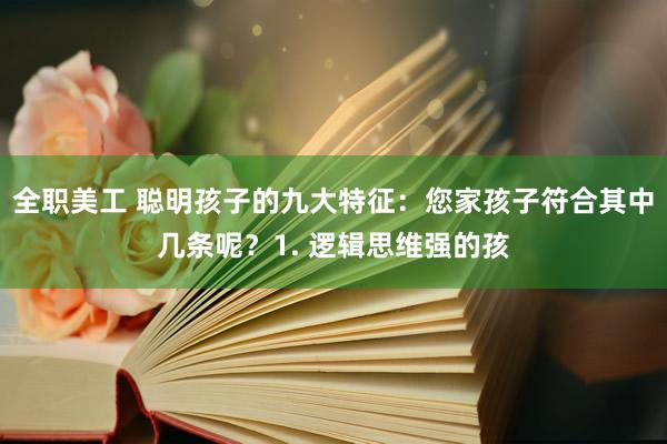 全职美工 聪明孩子的九大特征：您家孩子符合其中几条呢？1. 逻辑思维强的孩