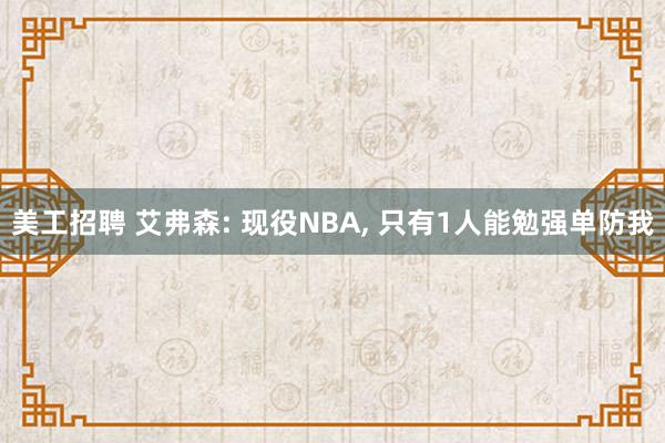 美工招聘 艾弗森: 现役NBA, 只有1人能勉强单防我