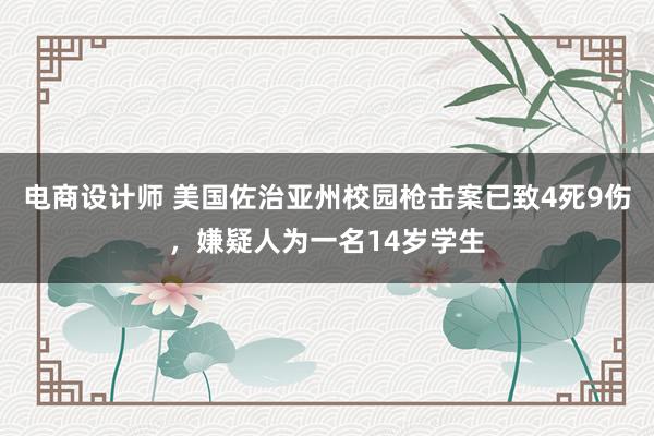 电商设计师 美国佐治亚州校园枪击案已致4死9伤，嫌疑人为一名14岁学生