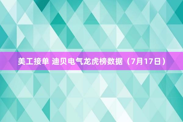 美工接单 迪贝电气龙虎榜数据（7月17日）