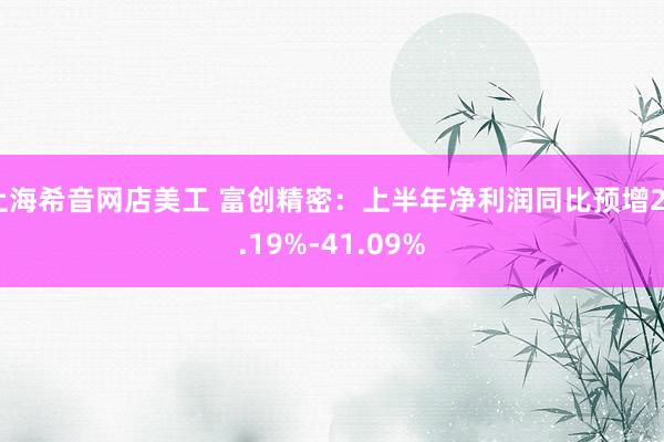 上海希音网店美工 富创精密：上半年净利润同比预增20.19%-41.09%